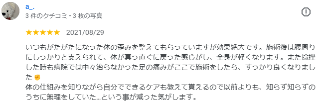 いつもがたがたになった体の歪みを整えてもらっていますが効果絶大です。施術後は腰周りにしっかりと支えられて、体が真っ直ぐに戻った感じがし、全身が軽くなります。また捻挫した時も病院では中々治らなかった足の痛みがここで施術をしたら、すっかり良くなりました✊ 体の仕組みを知りながら自分でできるケアも教えて貰えるので以前よりも、知らず知らずのうちに無理をしていた…という事が減った気がします。