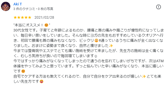 "本当にオススメ！😊" 30代女性です。子育てと年齢によるものか、腰痛と首の痛みや肩こりが慢性的になってしまい、毎日辛い思いをしていました。そんな時にヨガの先生もおすすめしている古淵かえる整体院へ行き、初回で腰痛も首の痛みもなくなり、ビックリ😳‼️通っているうちに痛みが全く出なくなりました。おまけに姿勢まで良くなり、自然と痩せました✨ 今までは整骨院やエステでとても痛い施術を受けて来ましたが、先生方の施術は全く痛くなく、むしろ気持ちが良いので毎回寝てしまいます☺️ 今ではすっかり痛みがなくなってしまったので通うのを忘れてしまいがちですが、次はATM体操をやってみようと思っています。ずっと悩んでいた辛い痛みがなくなり、本当に嬉しいです😊 自宅でケアする方法も教えてくれるので、自分で自分をケア出来るのが嬉しい✨とても楽しい先生方です😆